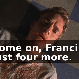 Come on, Francis, just four more.