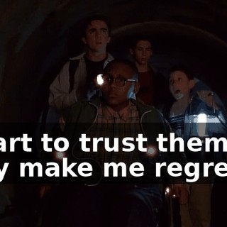 I start to trust them, they make me regret it.