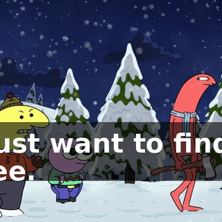 I just want to find a tree.