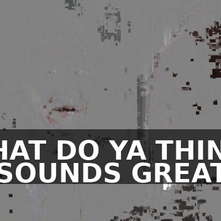 WHAT DO YA THINK? IT SOUNDS GREAT.