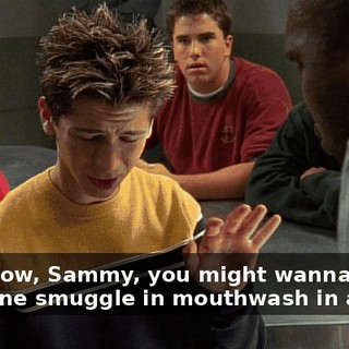 You know, Sammy, you might wanna have someone smuggle in mouthwash in a cake.