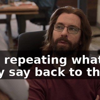 and repeating what they say back to them.