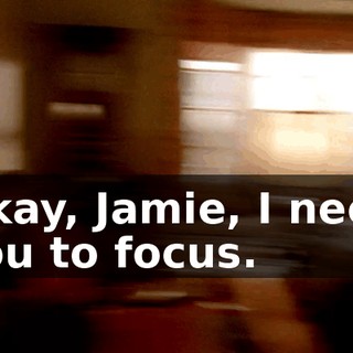 Okay, Jamie, I need you to focus.