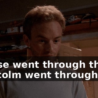 Reese went through this, Malcolm went through this