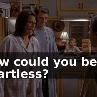 How could you be so heartless?