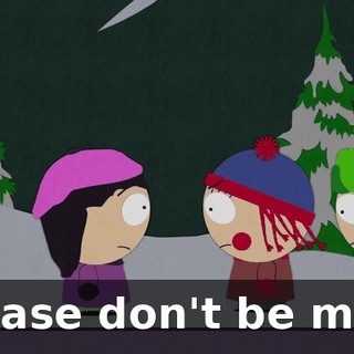 Please don't be mad.