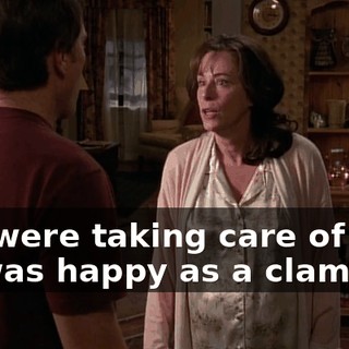 You were taking care of him. He was happy as a clam.