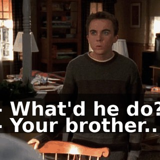 - What'd he do? - Your brother...
