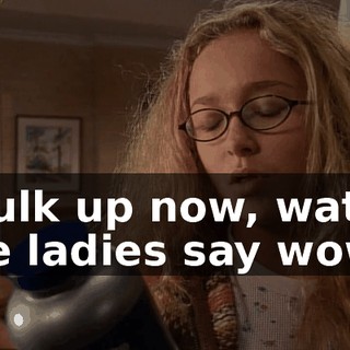 "Bulk up now, watch the ladies say wow."
