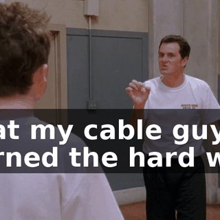 what my cable guy learned the hard way: