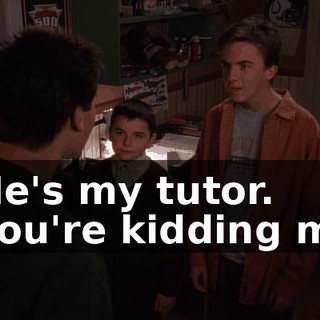 - He's my tutor. - You're kidding me!