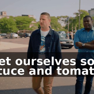 - Get ourselves some lettuce and tomato,