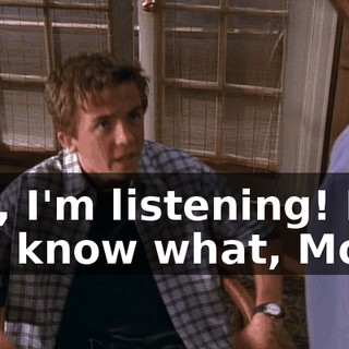 Yes, I'm listening! But you know what, Mom?