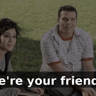We're your friends.