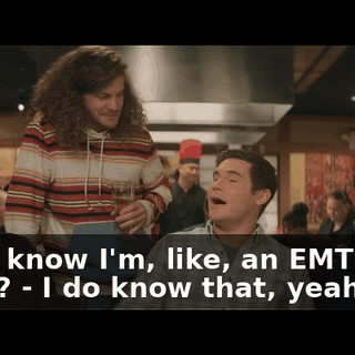 - You know I'm, like, an EMT now, right? - I do know that, yeah.