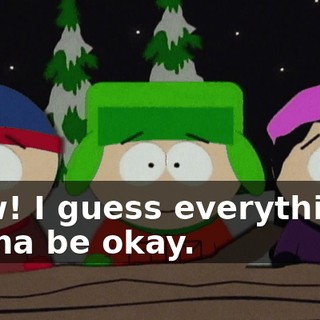 Wow! I guess everything's gonna be okay.