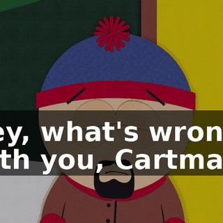 Hey, what's wrong with you, Cartman?