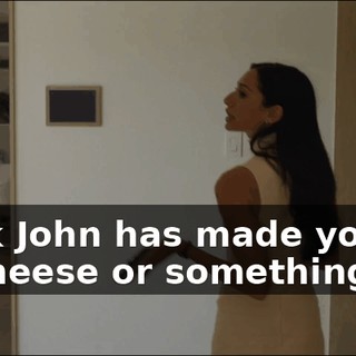 I think John has made you mac and cheese or something.