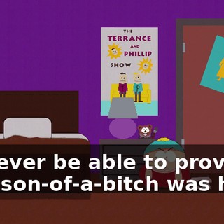 I'll never be able to prove that son-of-a-bitch was here!