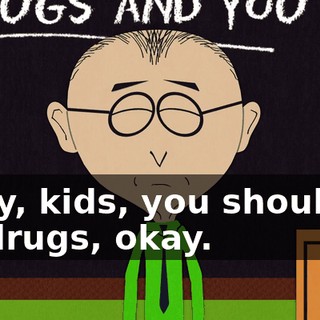 Okay, kids, you shouldn't do drugs, okay.
