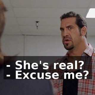 - She's real? - Excuse me?