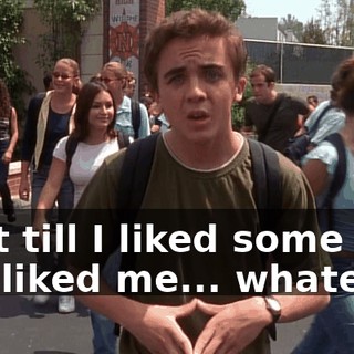 Wait till I liked some girl, she liked me... whatever.