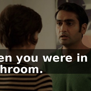 when you were in the bathroom.