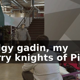 Dodgy gadin, my merry knights of Piper.
