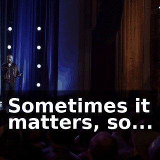 Sometimes it matters, so...