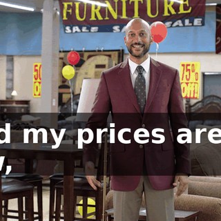 And my prices are so low,