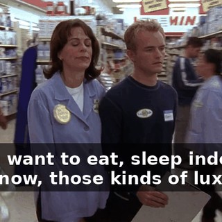 If you want to eat, sleep indoors, you know, those kinds of luxuries,