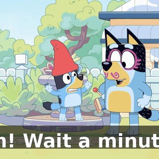 Oh! Wait a minute!
