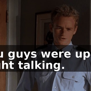 You guys were up all night talking.