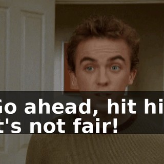 - Go ahead, hit him. - It's not fair!