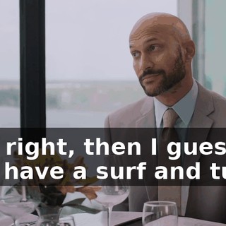 - All right, then I guess I'll just have a surf and turf.