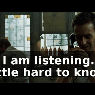 No, I am listening. It's a little hard to know
