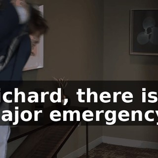 Richard, there is a major emergency.