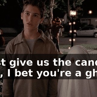 - Just give us the candy. - Oh, I bet you're a ghost.
