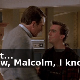 - But... - Now, Malcolm, I know...