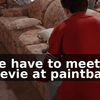 We have to meet Stevie at paintball.