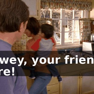 Dewey, your friend's here!