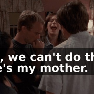 Hal, we can't do that. She's my mother.