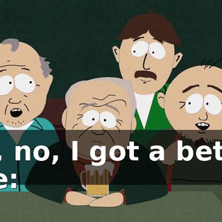 No, no, I got a better one: