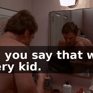 Oh, you say that with every kid.