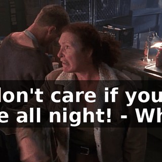 - I don't care if you're here all night! - What?