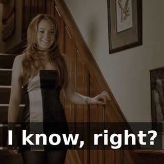 I know, right?