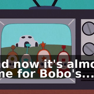 And now it's almost time for Bobo's...