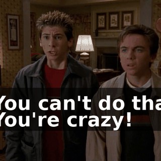 - You can't do that. - You're crazy!