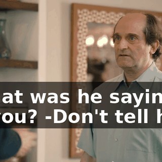 -What was he saying to you? -Don't tell him.
