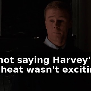 I'm not saying Harvey's last heat wasn't exciting...